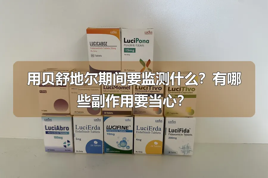 用贝舒地尔期间要监测什么?有哪些副作用要当心?